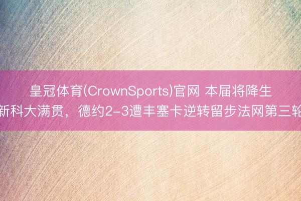 皇冠体育(CrownSports)官网 本届将降生新科大满贯，德约2-3遭丰塞卡逆转留步法网第三轮
