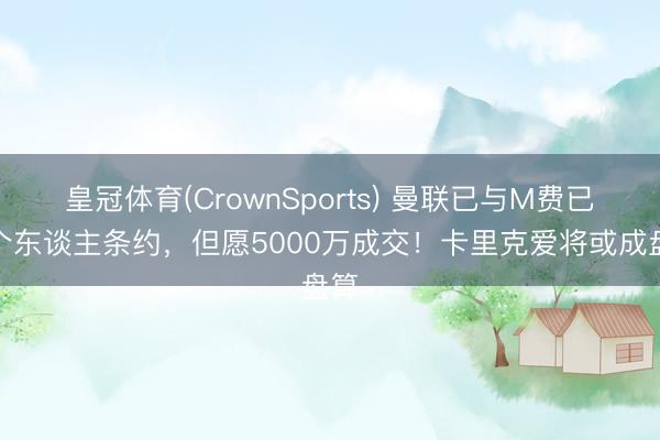 皇冠体育(CrownSports) 曼联已与M费已毕个东谈主条约，但愿5000万成交！卡里克爱将或成盘算