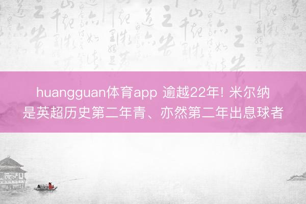 huangguan体育app 逾越22年! 米尔纳是英超历史第二年青、亦然第二年出息球者