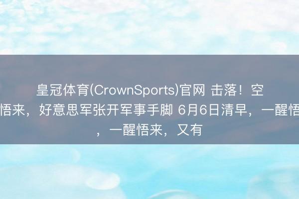 皇冠体育(CrownSports)官网 击落！空袭！一醒悟来，好意思军张开军事手脚 6月6日清早，一醒悟来，又有