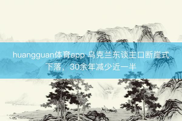 huangguan体育app 乌克兰东谈主口断崖式下落,30余年减少近一半