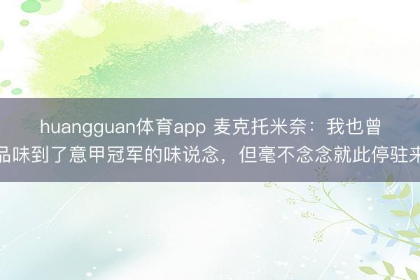 huangguan体育app 麦克托米奈：我也曾品味到了意甲冠军的味说念，但毫不念念就此停驻来