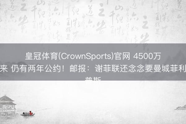 皇冠体育(CrownSports)官网 4500万镑买来 仍有两年公约！邮报：谢菲联还念念要曼城菲利普斯