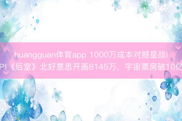 huangguan体育app 1000万成本对撼星战IP!《后室》北好意思开画8145万，宇宙票房破10亿