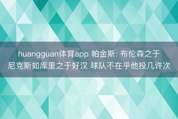 huangguan体育app 帕金斯: 布伦森之于尼克斯如库里之于好汉 球队不在乎他投几许次