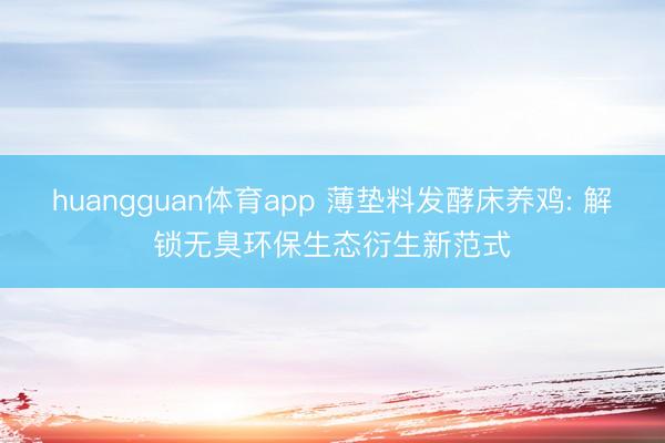 huangguan体育app 薄垫料发酵床养鸡: 解锁无臭环保生态衍生新范式