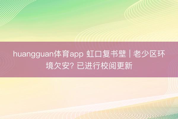 huangguan体育app 虹口复书壁 | 老少区环境欠安? 已进行校阅更新
