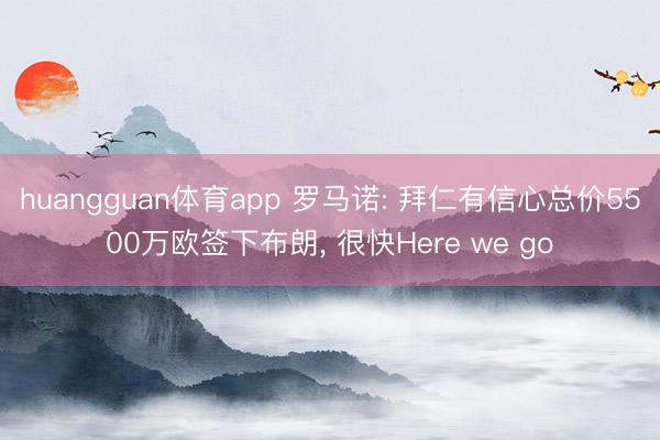huangguan体育app 罗马诺: 拜仁有信心总价5500万欧签下布朗， 很快Here we go