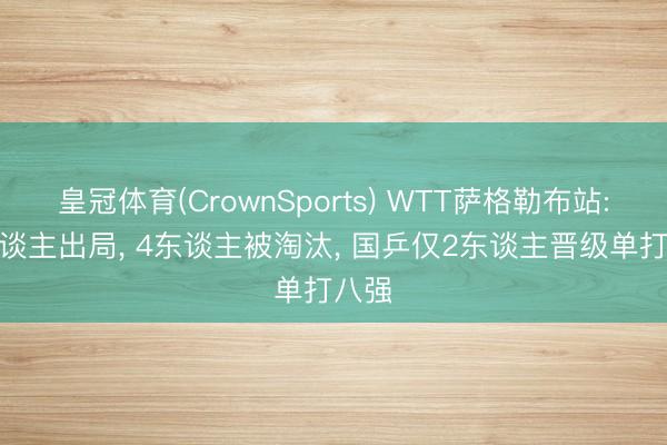皇冠体育(CrownSports) WTT萨格勒布站: 6东谈主出局， 4东谈主被淘汰， 国乒仅2东谈主晋级单打八强