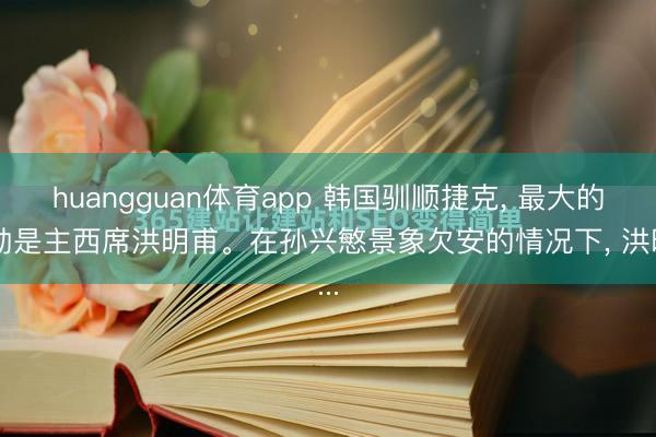 huangguan体育app 韩国驯顺捷克， 最大的元勋是主西席洪明甫。在孙兴慜景象欠安的情况下， 洪明...