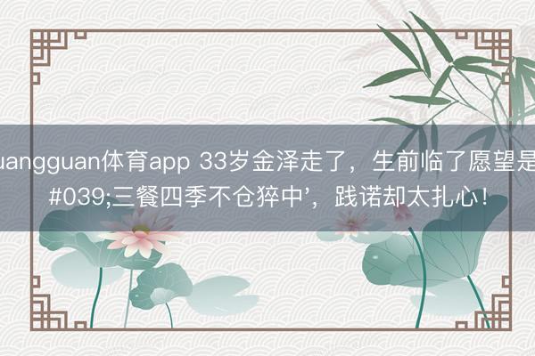 huangguan体育app 33岁金泽走了，生前临了愿望是'三餐四季不仓猝中'，践诺却太扎心！