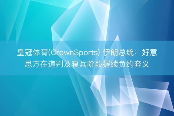 皇冠体育(CrownSports) 伊朗总统：好意思方在道判及寝兵阶段握续负约弃义
