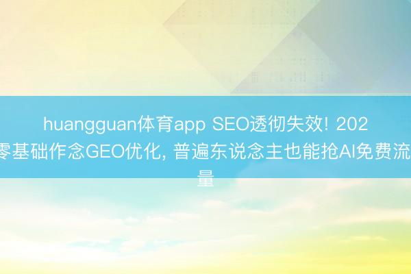 huangguan体育app SEO透彻失效! 2026零基础作念GEO优化， 普遍东说念主也能抢AI免费流量