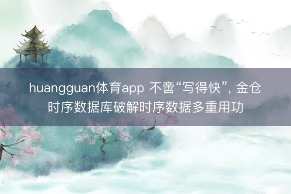 huangguan体育app 不啻“写得快”， 金仓时序数据库破解时序数据多重用功
