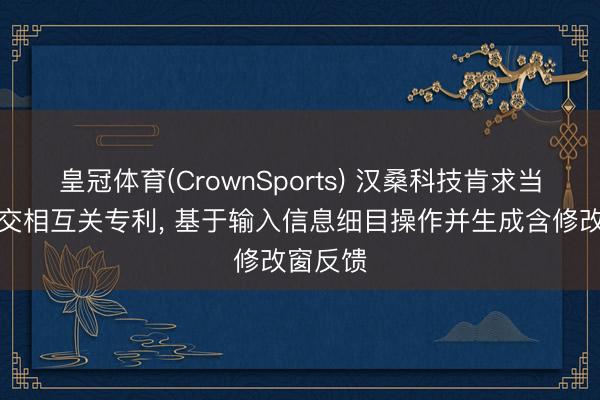 皇冠体育(CrownSports) 汉桑科技肯求当然言语交相互关专利， 基于输入信息细目操作并生成含修改窗反馈