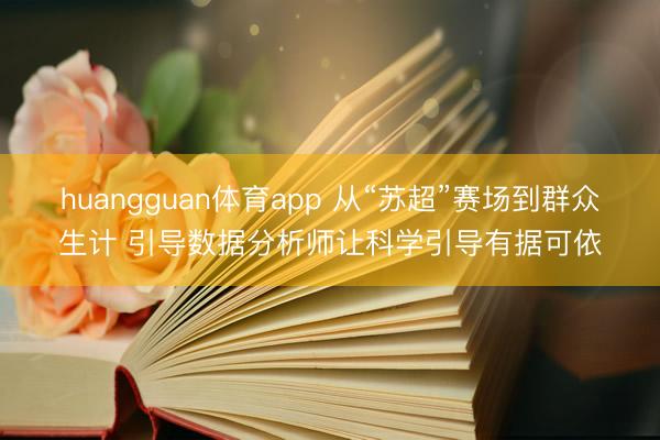 huangguan体育app 从“苏超”赛场到群众生计 引导数据分析师让科学引导有据可依
