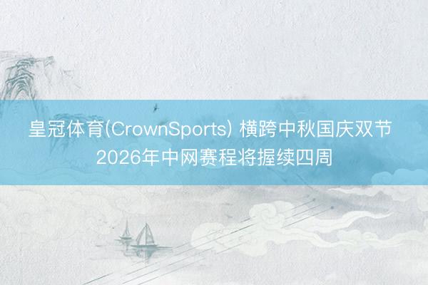 皇冠体育(CrownSports) 横跨中秋国庆双节 2026年中网赛程将握续四周