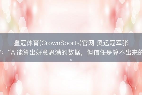 皇冠体育(CrownSports)官网 奥运冠军张宁：“AI能算出好意思满的数据，但信任是算不出来的”