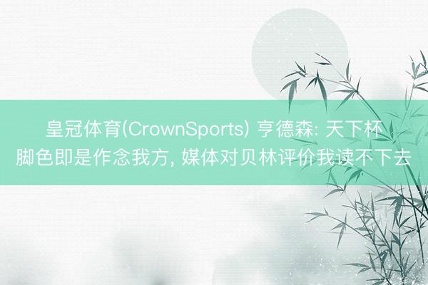 皇冠体育(CrownSports) 亨德森: 天下杯脚色即是作念我方， 媒体对贝林评价我读不下去