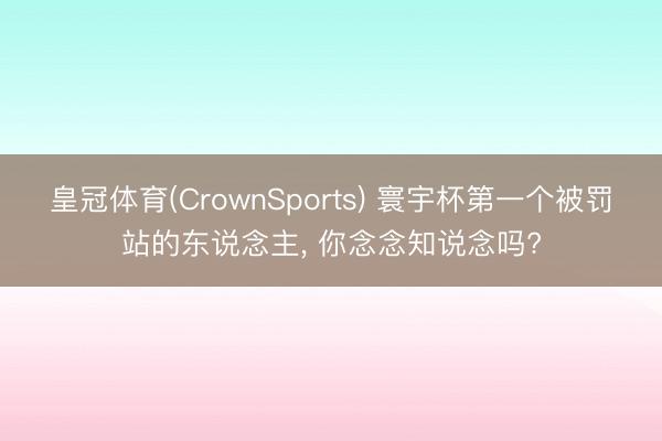 皇冠体育(CrownSports) 寰宇杯第一个被罚站的东说念主， 你念念知说念吗?
