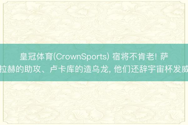 皇冠体育(CrownSports) 宿将不肯老! 萨拉赫的助攻、卢卡库的造乌龙， 他们还辞宇宙杯发威