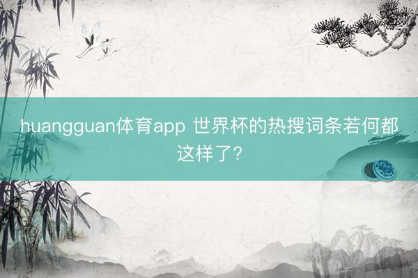 huangguan体育app 世界杯的热搜词条若何都这样了?