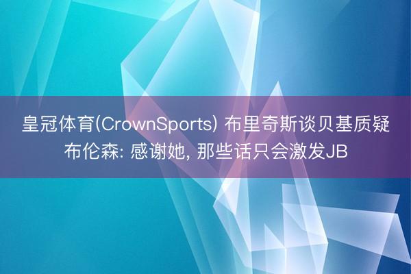 皇冠体育(CrownSports) 布里奇斯谈贝基质疑布伦森: 感谢她， 那些话只会激发JB
