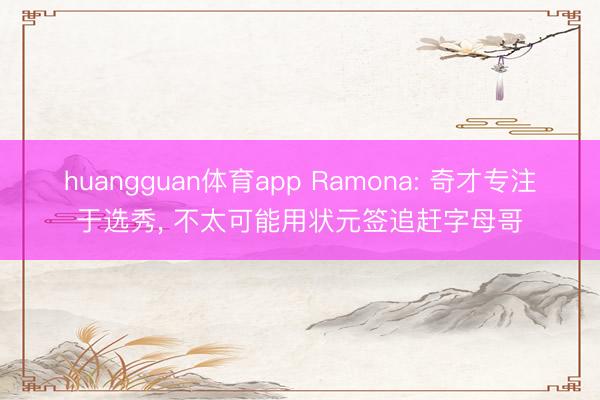 huangguan体育app Ramona: 奇才专注于选秀， 不太可能用状元签追赶字母哥
