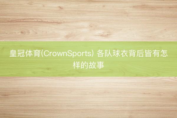 皇冠体育(CrownSports) 各队球衣背后皆有怎样的故事
