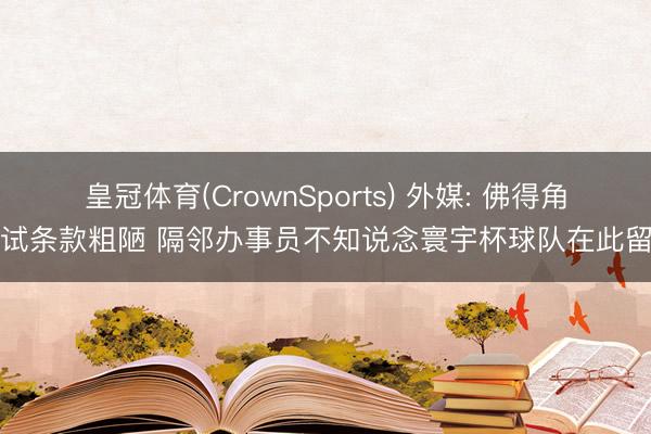 皇冠体育(CrownSports) 外媒: 佛得角考试条款粗陋 隔邻办事员不知说念寰宇杯球队在此留神